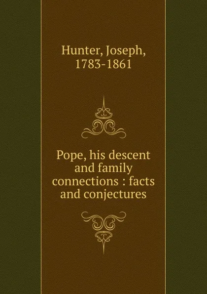 Обложка книги Pope, his descent and family connections : facts and conjectures, Joseph Hunter