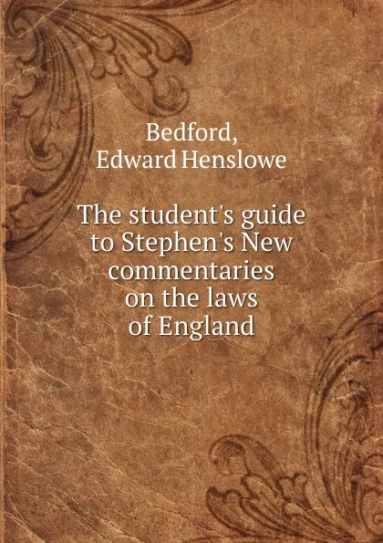 Обложка книги The student.s guide to Stephen.s New commentaries on the laws of England, Edward Henslowe Bedford