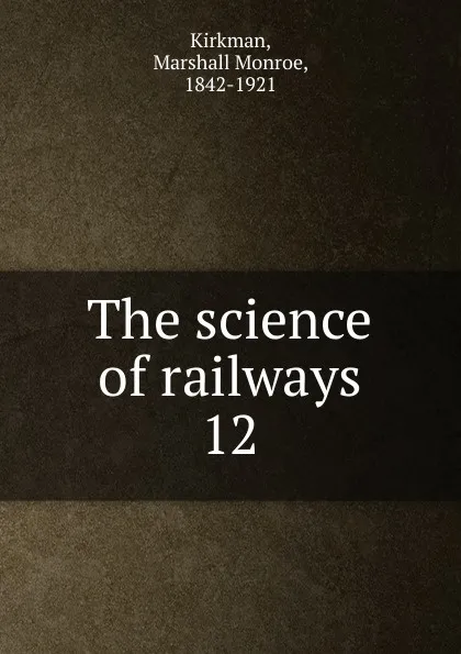 Обложка книги The science of railways. 12, Kirkman Marshall Monroe