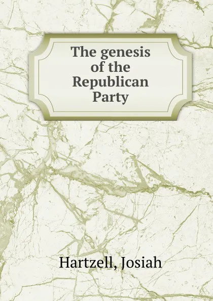 Обложка книги The genesis of the Republican Party, Josiah Hartzell