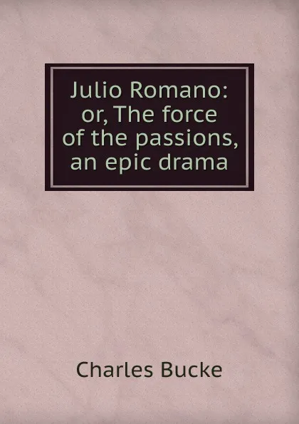 Обложка книги Julio Romano: or, The force of the passions, an epic drama, Charles Bucke