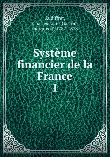 Обложка книги Systeme financier de la France. 1, Charles Louis Gaston Audiffret