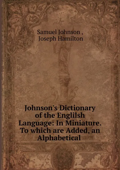 Обложка книги Johnson.s Dictionary of the Englilsh Language: In Miniature. To which are Added, an Alphabetical ., Johnson Samuel