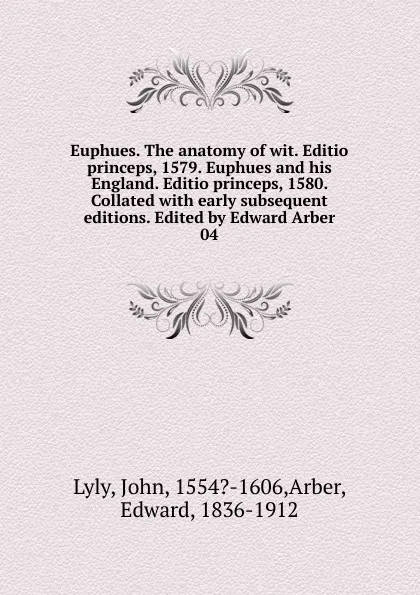 Обложка книги Euphues. The anatomy of wit. Editio princeps, 1579. Euphues and his England. Editio princeps, 1580. Collated with early subsequent editions. Edited by Edward Arber. 04, John Lyly