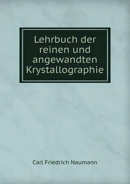 Обложка книги Lehrbuch der reinen und angewandten Krystallographie, Carl Friedrich Naumann