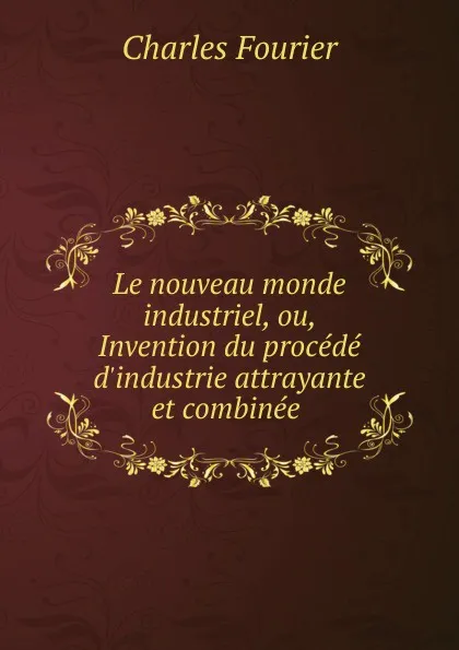 Обложка книги Le nouveau monde industriel, ou, Invention du procede d.industrie attrayante et combinee ., Fourier Charles