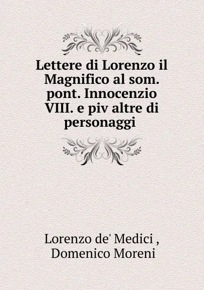 Обложка книги Lettere di Lorenzo il Magnifico al som. pont. Innocenzio VIII. e piv altre di personaggi ., Lorenzo de' Medici