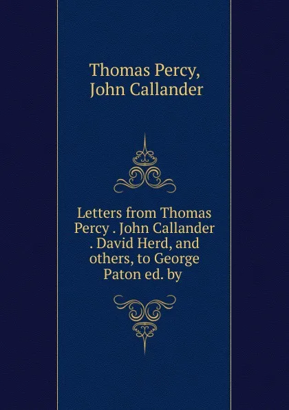 Обложка книги Letters from Thomas Percy . John Callander . David Herd, and others, to George Paton ed. by ., Thomas Percy