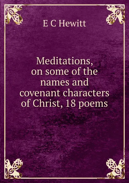 Обложка книги Meditations, on some of the names and covenant characters of Christ, 18 poems, E.C. Hewitt