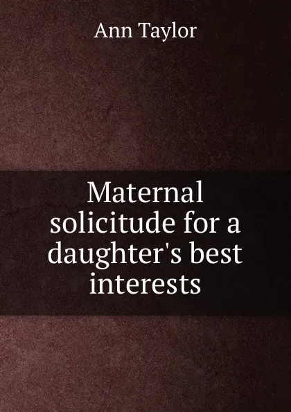 Обложка книги Maternal solicitude for a daughter.s best interests, Ann Taylor