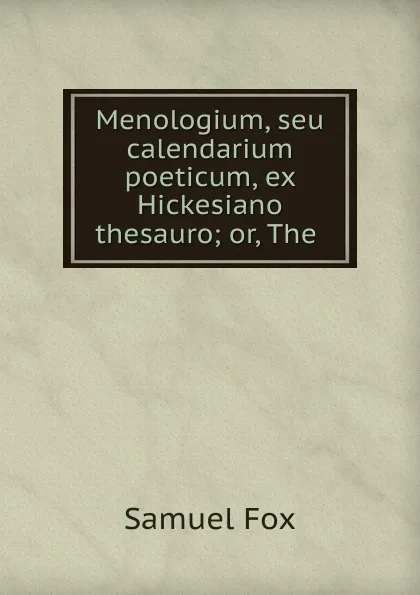 Обложка книги Menologium, seu calendarium poeticum, ex Hickesiano thesauro; or, The ., Samuel Fox