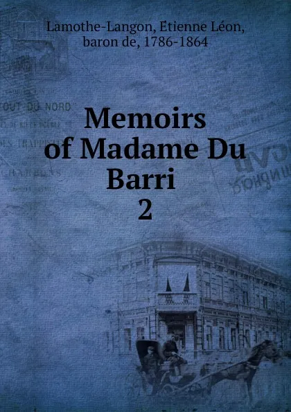 Обложка книги Memoirs of Madame Du Barri . 2, Étienne Léon Lamothe-Langon