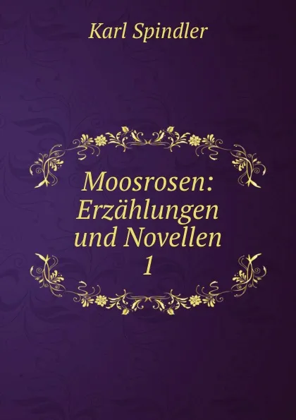 Обложка книги Moosrosen: Erzahlungen und Novellen. 1, Karl Spindler