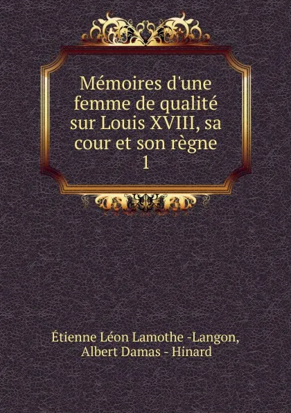 Обложка книги Memoires d.une femme de qualite sur Louis XVIII, sa cour et son regne. 1, Étienne Léon Lamothe-Langon