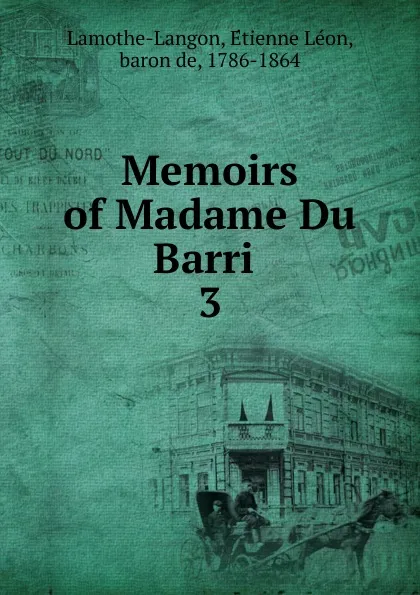 Обложка книги Memoirs of Madame Du Barri . 3, Étienne Léon Lamothe-Langon