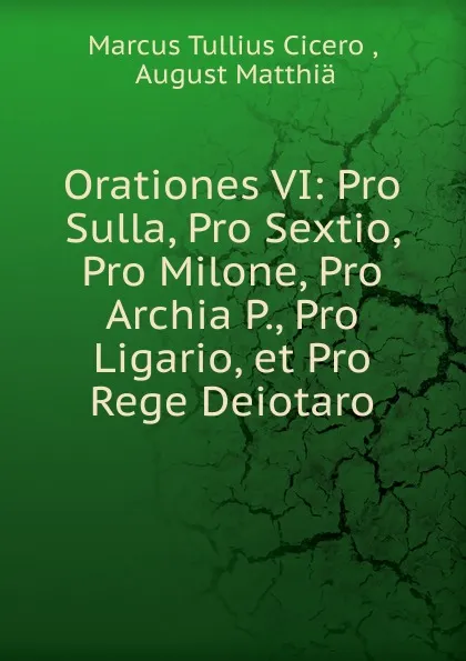 Обложка книги Orationes VI: Pro Sulla, Pro Sextio, Pro Milone, Pro Archia P., Pro Ligario, et Pro Rege Deiotaro, Marcus Tullius Cicero