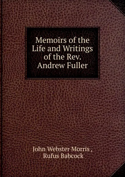 Обложка книги Memoirs of the Life and Writings of the Rev. Andrew Fuller, John Webster Morris
