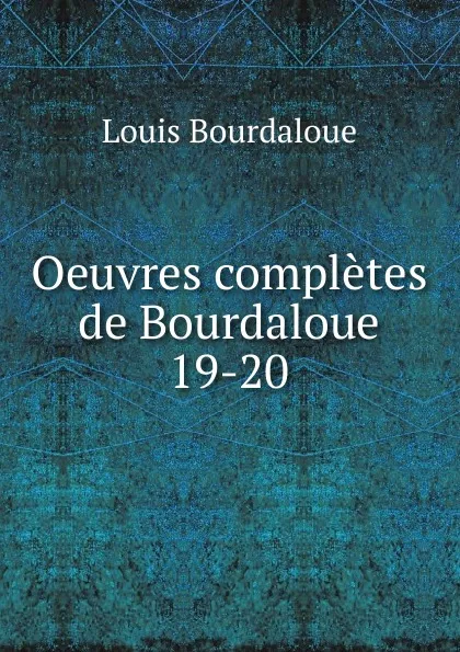 Обложка книги Oeuvres completes de Bourdaloue. 19-20, Bourdaloue Louis