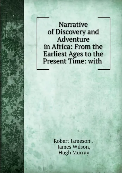 Обложка книги Narrative of Discovery and Adventure in Africa: From the Earliest Ages to the Present Time: with ., Robert Jameson