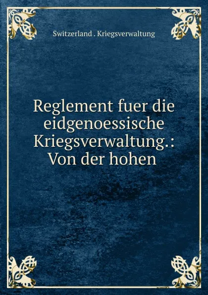 Обложка книги Reglement fuer die eidgenoessische Kriegsverwaltung.: Von der hohen ., Switzerland. Kriegsverwaltung