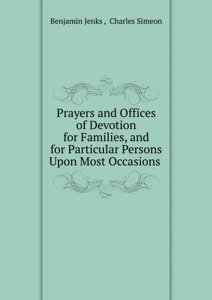 Обложка книги Prayers and Offices of Devotion for Families, and for Particular Persons Upon Most Occasions ., Benjamin Jenks