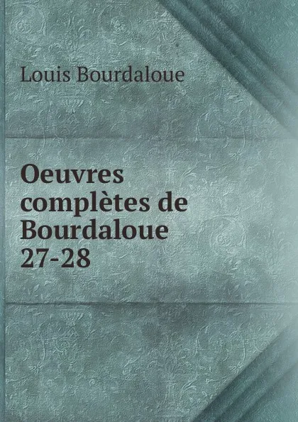 Обложка книги Oeuvres completes de Bourdaloue. 27-28, Bourdaloue Louis