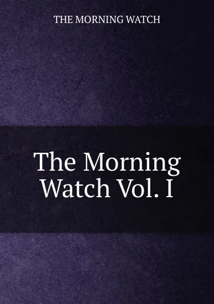 Обложка книги The Morning Watch Vol. I, The Morning Watch