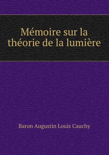 Обложка книги Memoire sur la theorie de la lumiere, Augustin Louis Cauchy