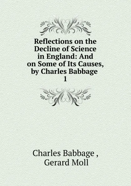 Обложка книги Reflections on the Decline of Science in England: And on Some of Its Causes, by Charles Babbage . 1, Charles Babbage