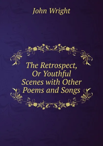 Обложка книги The Retrospect, Or Youthful Scenes with Other Poems and Songs, John Wright