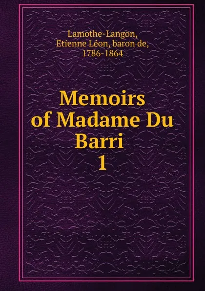 Обложка книги Memoirs of Madame Du Barri . 1, Étienne Léon Lamothe-Langon