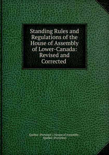 Обложка книги Standing Rules and Regulations of the House of Assembly of Lower-Canada: Revised and Corrected ., Province House of Assembly