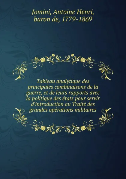 Обложка книги Tableau analytique des principales combinaisons de la guerre, et de leurs rapports avec la politique des etats pour servir d.introduction au Traite des grandes operations militaires, Jomini Antoine Henri