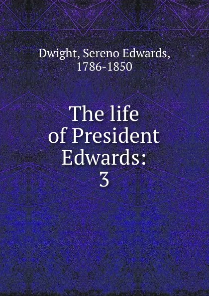 Обложка книги The life of President Edwards:. 3, Sereno Edwards Dwight