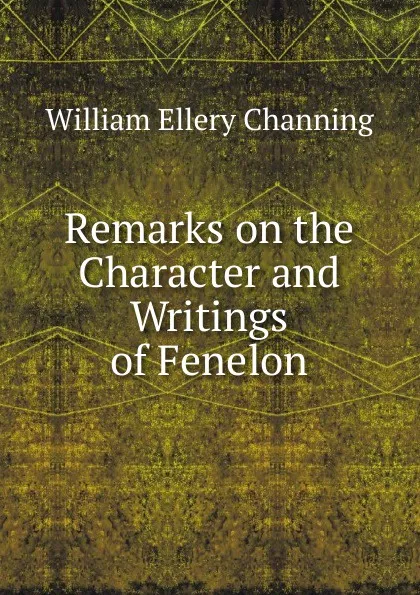 Обложка книги Remarks on the Character and Writings of Fenelon, William Ellery Channing