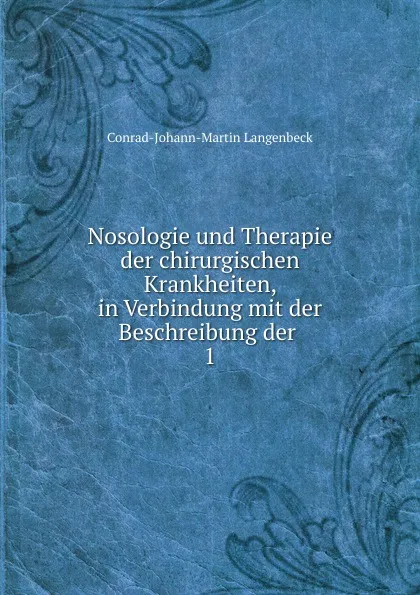 Обложка книги Nosologie und Therapie der chirurgischen Krankheiten, in Verbindung mit der Beschreibung der . 1, Conrad-Johann-Martin Langenbeck