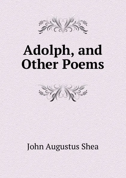 Обложка книги Adolph, and Other Poems, John Augustus Shea