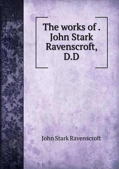 Обложка книги The works of . John Stark Ravenscroft, D.D., John Stark Ravenscroft