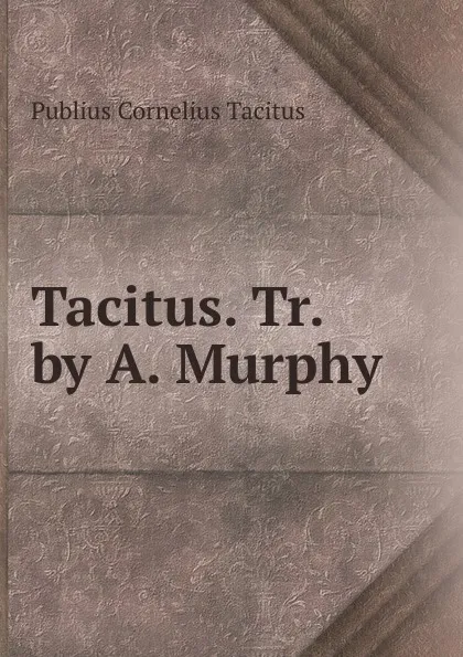 Обложка книги Tacitus. Tr. by A. Murphy, Tacitus Cornelius