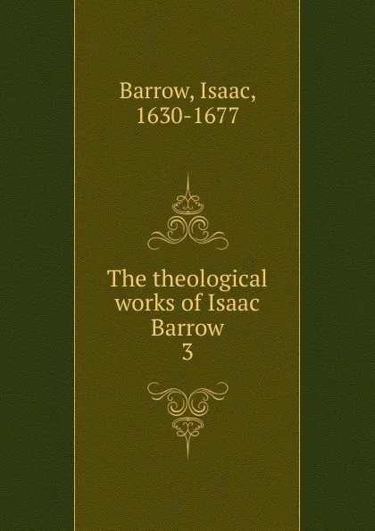 Обложка книги The theological works of Isaac Barrow. 3, Isaac Barrow