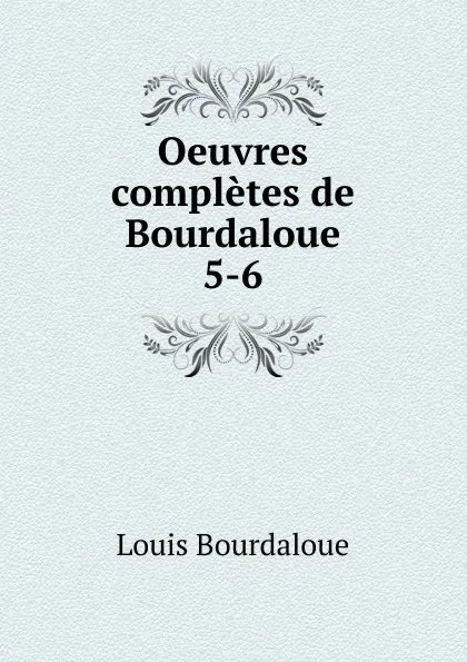 Обложка книги Oeuvres completes de Bourdaloue. 5-6, Bourdaloue Louis