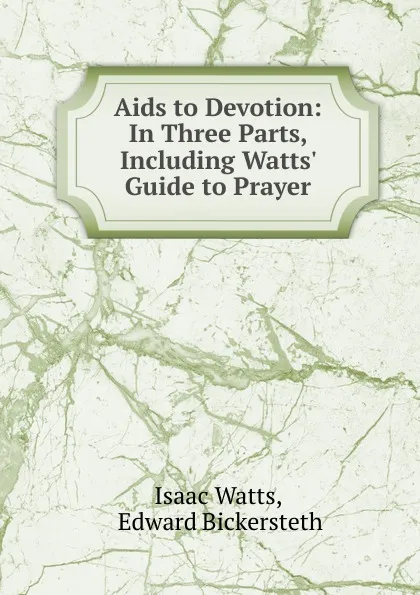 Обложка книги Aids to Devotion: In Three Parts, Including Watts. Guide to Prayer, Isaac Watts