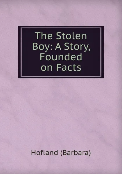 Обложка книги The Stolen Boy: A Story, Founded on Facts, Hofland