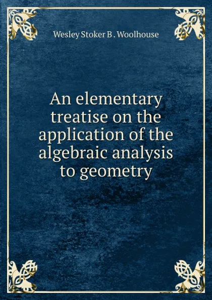 Обложка книги An elementary treatise on the application of the algebraic analysis to geometry, Wesley Stoker B. Woolhouse