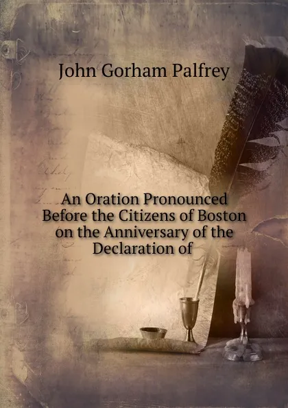 Обложка книги An Oration Pronounced Before the Citizens of Boston on the Anniversary of the Declaration of ., John Gorham Palfrey