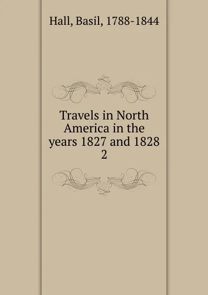 Обложка книги Travels in North America in the years 1827 and 1828. 2, Basil Hall