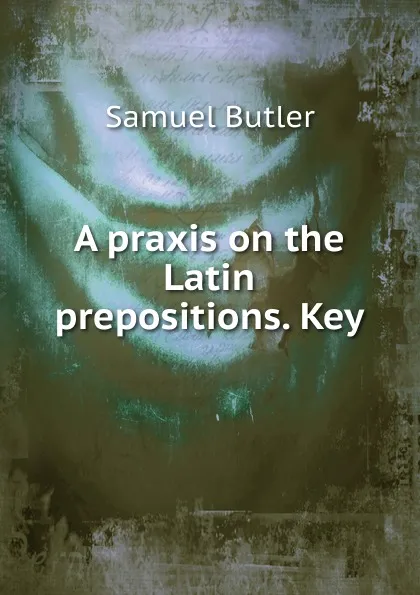 Обложка книги A praxis on the Latin prepositions. Key, Butler Samuel