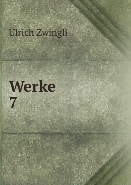 Обложка книги Werke. 7, Ulrich Zwingli