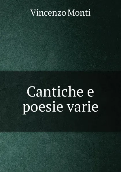 Обложка книги Cantiche e poesie varie, Vincenzo Monti