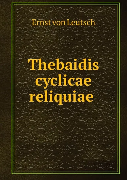 Обложка книги Thebaidis cyclicae reliquiae ., Ernst von Leutsch